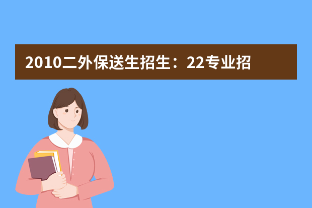 2010二外保送生招生：22专业招收80人 不考数学